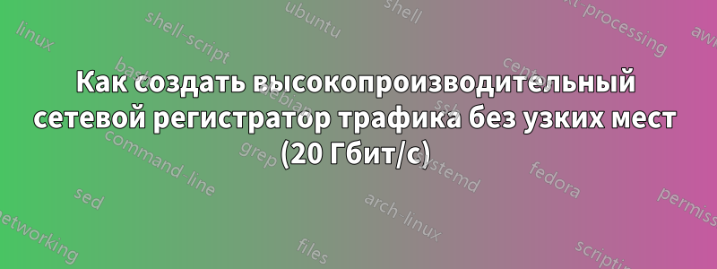 Как создать высокопроизводительный сетевой регистратор трафика без узких мест (20 Гбит/с)