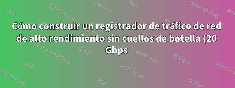 Cómo construir un registrador de tráfico de red de alto rendimiento sin cuellos de botella (20 Gbps)