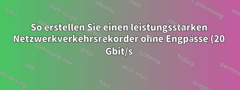 So erstellen Sie einen leistungsstarken Netzwerkverkehrsrekorder ohne Engpässe (20 Gbit/s)