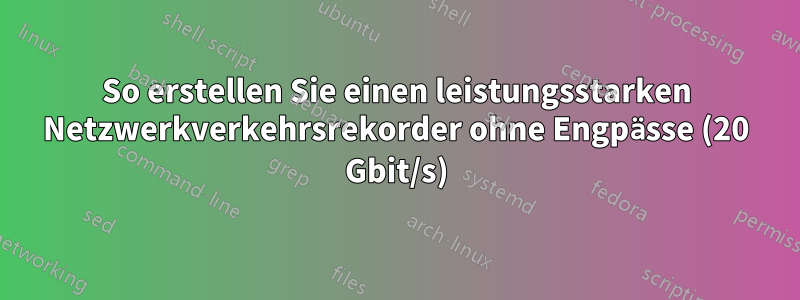 So erstellen Sie einen leistungsstarken Netzwerkverkehrsrekorder ohne Engpässe (20 Gbit/s)