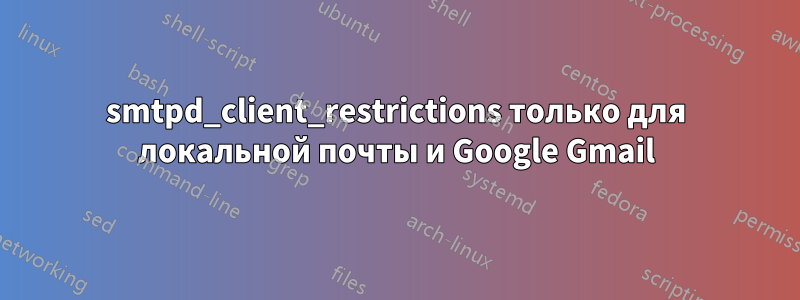 smtpd_client_restrictions только для локальной почты и Google Gmail