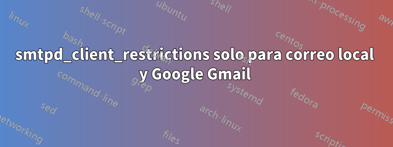 smtpd_client_restrictions solo para correo local y Google Gmail