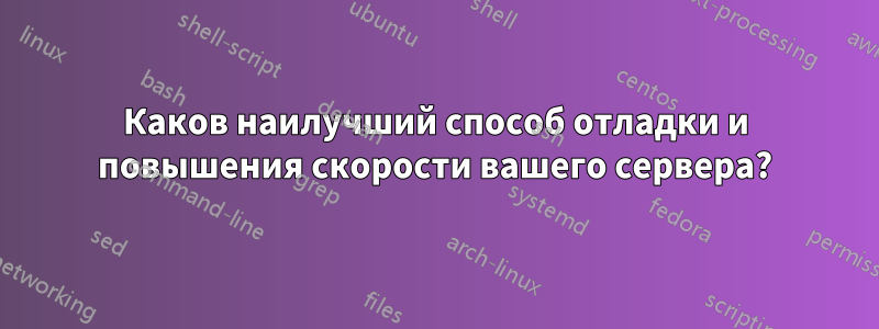 Каков наилучший способ отладки и повышения скорости вашего сервера?