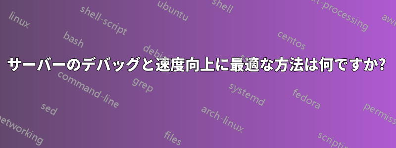 サーバーのデバッグと速度向上に最適な方法は何ですか?