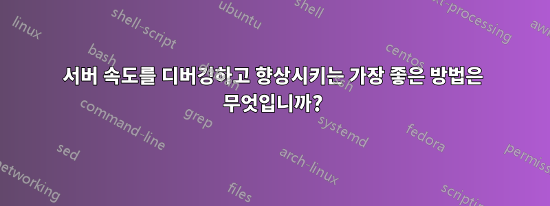 서버 속도를 디버깅하고 향상시키는 가장 좋은 방법은 무엇입니까?