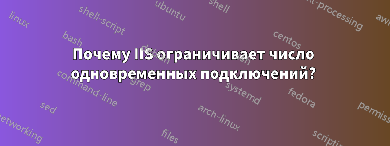 Почему IIS ограничивает число одновременных подключений?