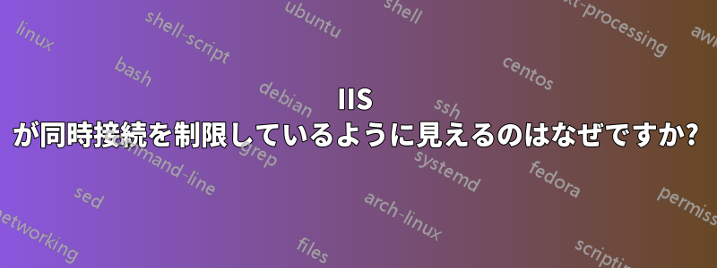 IIS が同時接続を制限しているように見えるのはなぜですか?