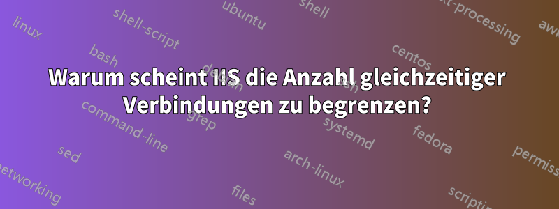 Warum scheint IIS die Anzahl gleichzeitiger Verbindungen zu begrenzen?