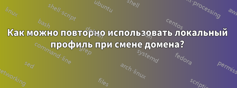 Как можно повторно использовать локальный профиль при смене домена?