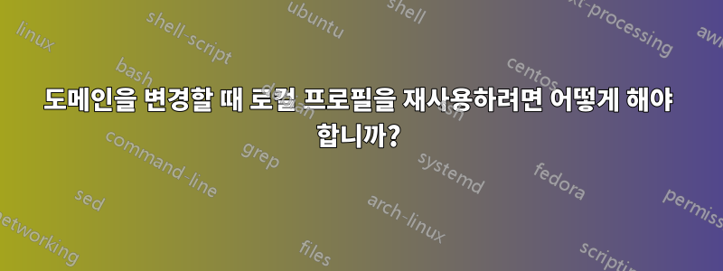 도메인을 변경할 때 로컬 프로필을 재사용하려면 어떻게 해야 합니까?