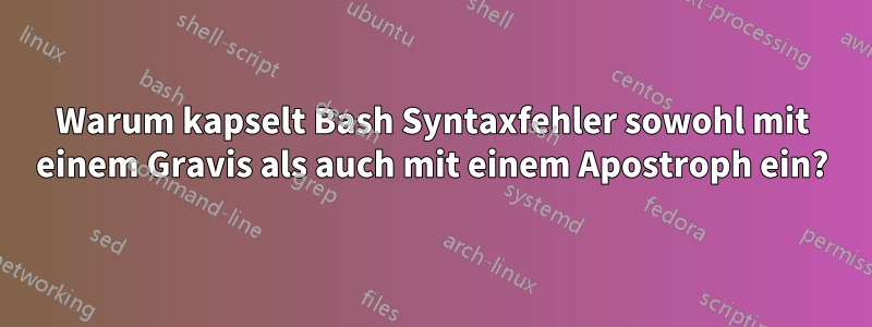 Warum kapselt Bash Syntaxfehler sowohl mit einem Gravis als auch mit einem Apostroph ein?