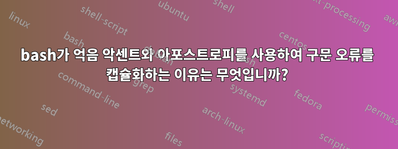 bash가 억음 악센트와 아포스트로피를 사용하여 구문 오류를 캡슐화하는 이유는 무엇입니까?