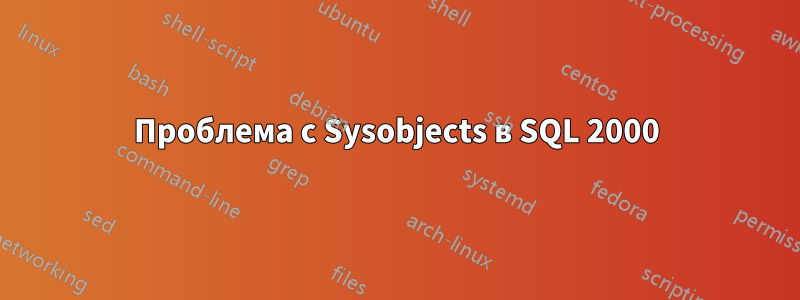 Проблема с Sysobjects в SQL 2000
