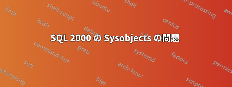 SQL 2000 の Sysobjects の問題