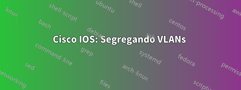 Cisco IOS: Segregando VLANs