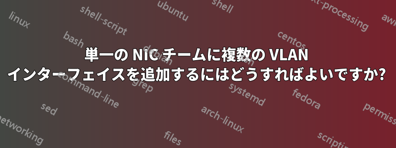 単一の NIC チームに複数の VLAN インターフェイスを追加するにはどうすればよいですか?