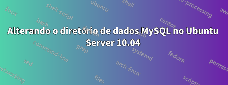 Alterando o diretório de dados MySQL no Ubuntu Server 10.04