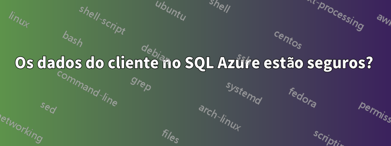 Os dados do cliente no SQL Azure estão seguros?