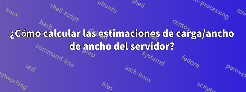 ¿Cómo calcular las estimaciones de carga/ancho de ancho del servidor?