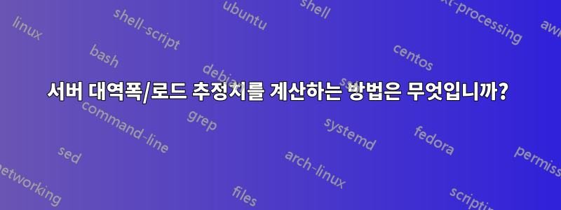 서버 대역폭/로드 추정치를 계산하는 방법은 무엇입니까?