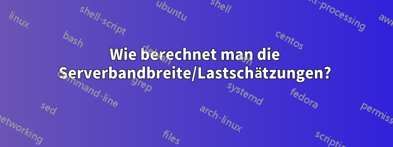 Wie berechnet man die Serverbandbreite/Lastschätzungen?