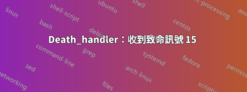 Death_handler：收到致命訊號 15