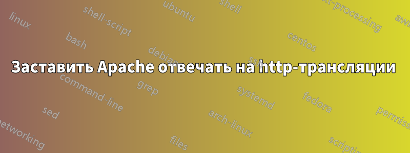 Заставить Apache отвечать на http-трансляции