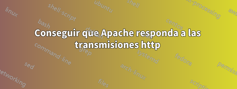 Conseguir que Apache responda a las transmisiones http