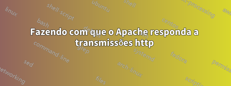 Fazendo com que o Apache responda a transmissões http