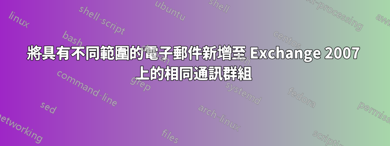 將具有不同範圍的電子郵件新增至 Exchange 2007 上的相同通訊群組