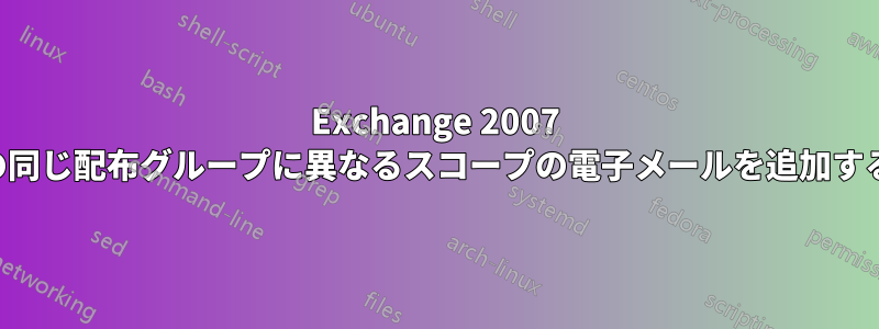 Exchange 2007 の同じ配布グループに異なるスコープの電子メールを追加する
