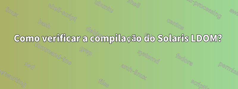 Como verificar a compilação do Solaris LDOM?
