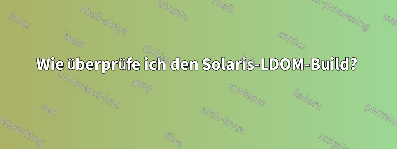 Wie überprüfe ich den Solaris-LDOM-Build?