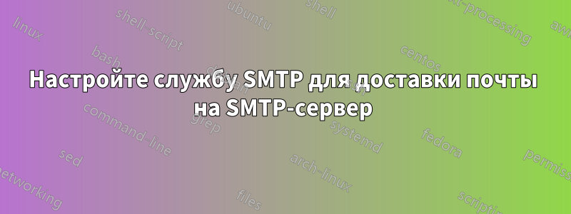 Настройте службу SMTP для доставки почты на SMTP-сервер