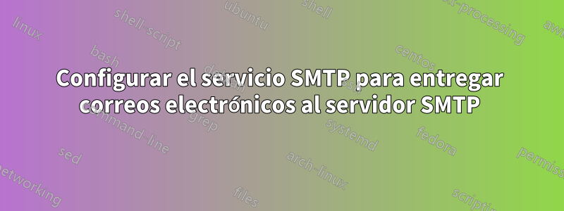 Configurar el servicio SMTP para entregar correos electrónicos al servidor SMTP