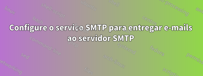 Configure o serviço SMTP para entregar e-mails ao servidor SMTP