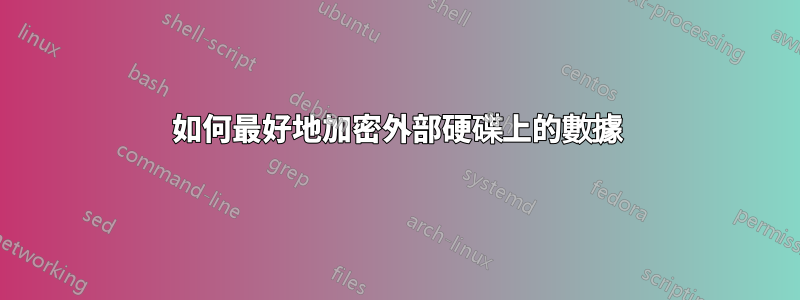 如何最好地加密外部硬碟上的數據