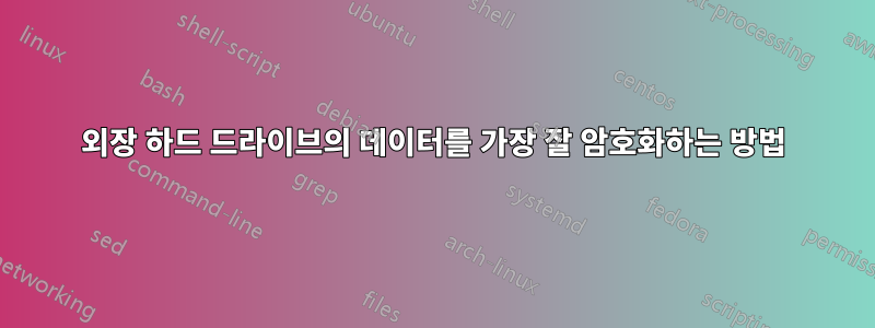 외장 하드 드라이브의 데이터를 가장 잘 암호화하는 방법