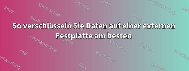 So verschlüsseln Sie Daten auf einer externen Festplatte am besten