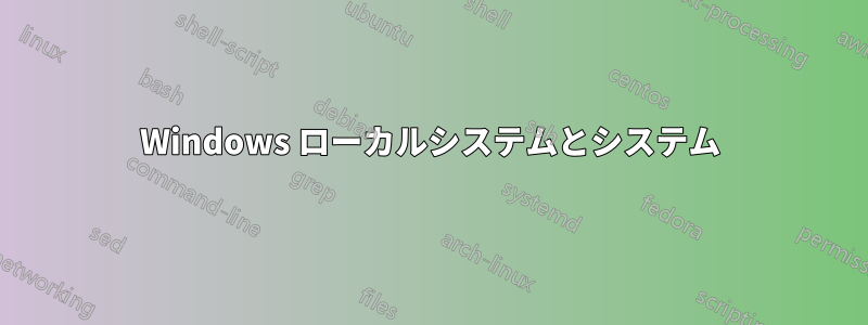 Windows ローカルシステムとシステム
