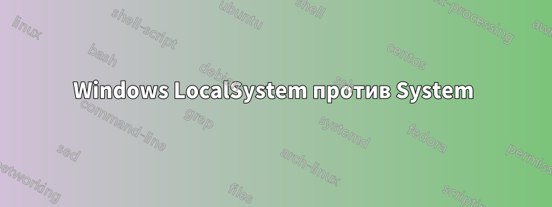 Windows LocalSystem против System