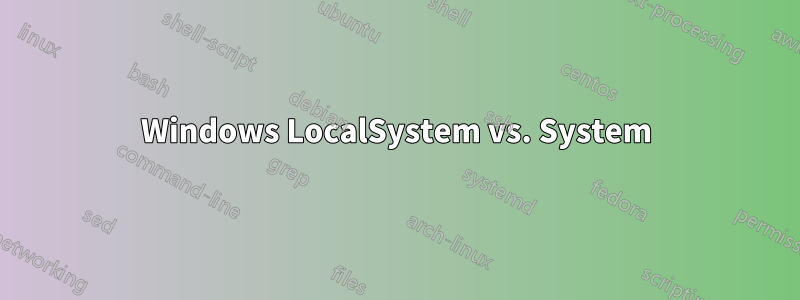 Windows LocalSystem vs. System