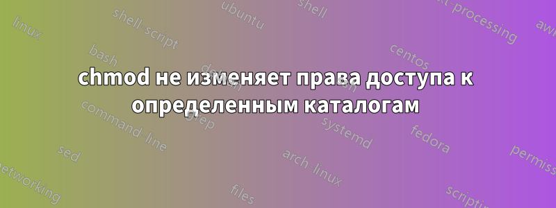 chmod не изменяет права доступа к определенным каталогам