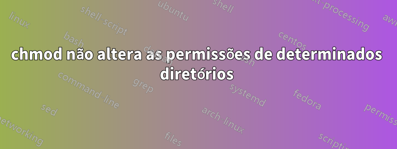 chmod não altera as permissões de determinados diretórios