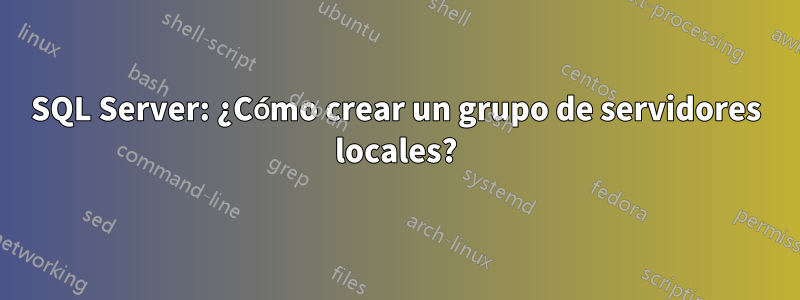 SQL Server: ¿Cómo crear un grupo de servidores locales?