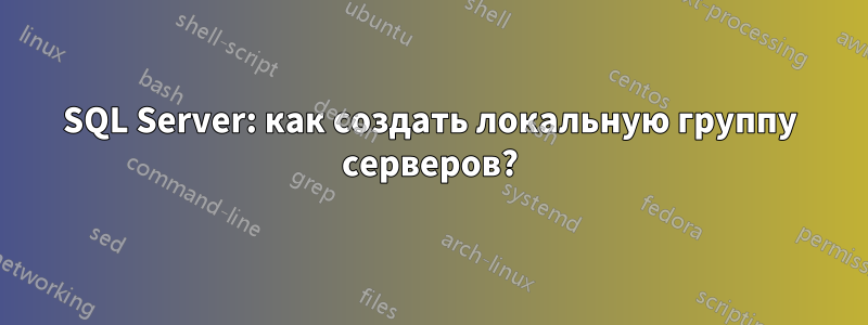 SQL Server: как создать локальную группу серверов?