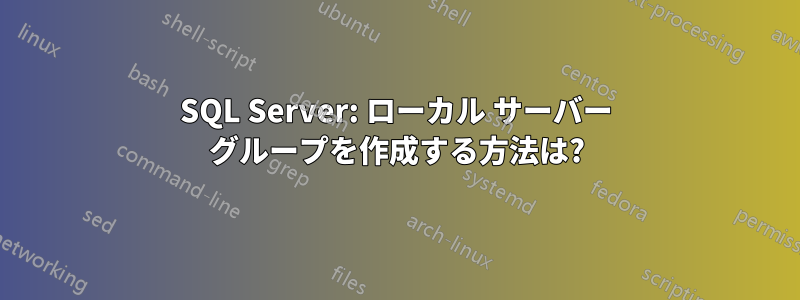 SQL Server: ローカル サーバー グループを作成する方法は?