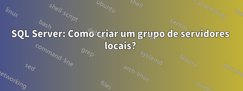 SQL Server: Como criar um grupo de servidores locais?
