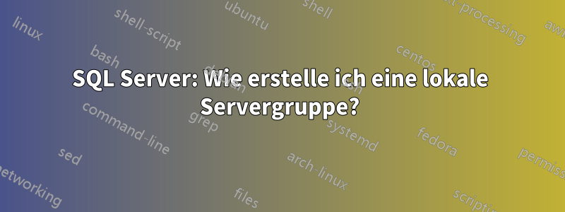 SQL Server: Wie erstelle ich eine lokale Servergruppe?
