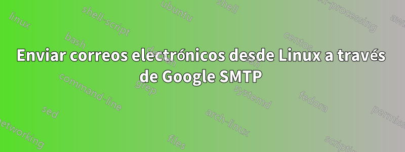 Enviar correos electrónicos desde Linux a través de Google SMTP